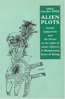 Alien Plots: Female Subjectivity and the Divine in the Light of James Tiptree's  A Momentary Taste of Being' (Liverpool University Press - Liverpool Science Fiction Texts & Studies)
