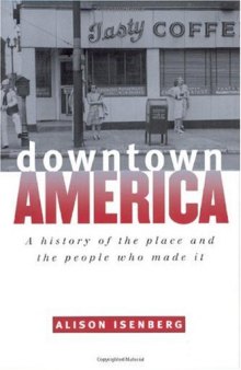 Downtown America: A History of the Place and the People Who Made It (Historical Studies of Urban America)