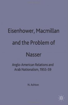 Eisenhower, Macmillan, and the Problem of Nasser: Anglo-American Relations and Arab Nationalism, 1955-59
