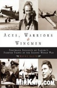 Aces, Warriors Wingmen: The Firsthand Accounts of Canadas Fighter Pilots in the Second World War