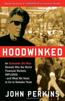Hoodwinked. An Economic Hit Man Reveals Why the World Financial Markets Imploded--and What We Need to Do to Remake Them  