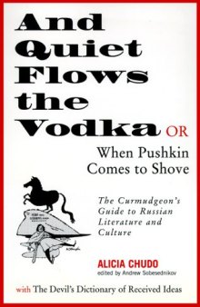 And Quiet Flows the Vodka: or When Pushkin Comes to Shove: The Curmudgeon's Guide to Russian Literature with the Devil's Dictionary of Received Ideas