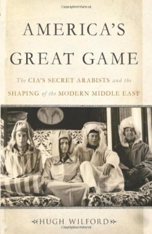 America's Great Game: The CIA’s Secret Arabists and the Shaping of the Modern Middle East