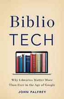BiblioTech : why libraries matter more than ever in the age of Google