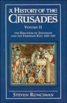 A History of the Crusades, Volume II: The Kingdom of Jerusalem and the Frankish East, 1100-1187