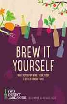 Brew it yourself : make your own wine, beer, hard cider and other concoctions