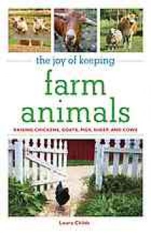 The joy of keeping farm animals : raising chickens, goats, pigs, sheep, and cows