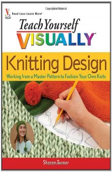 Teach Yourself Visually Knitting Design: Working from a Master Pattern to Fashion Your Own Knits