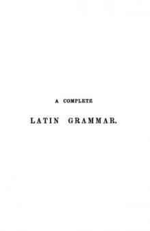 A COMPLETE LATIN GRAMMAR FOR THE USE OF STUDENTS.