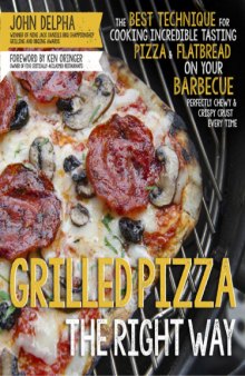 Grilled pizza the right way : the best technique for cooking incredible tasting pizza & flatbread on your barbecue perfectly chewy & crispy every time