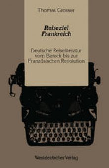 Reiseziel Frankreich: Deutsche Reiseliteratur vom Barock bis zur Französischen Revolution