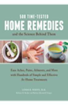 500 Time-Tested Home Remedies and the Science Behind Them. Ease Aches, Pains, Ailments, and More with Hundreds of Simple and Effective...