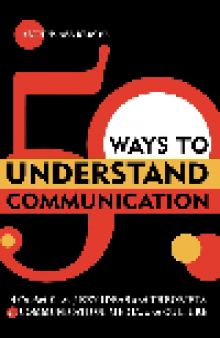 50 Ways to Understand Communication. A Guided Tour of Key Ideas and Theorists in Communication, Media, and Culture