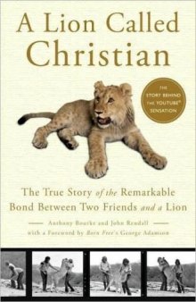 A Lion Called Christian: The True Story of the Remarkable Bond Between Two Friends and a Lion  