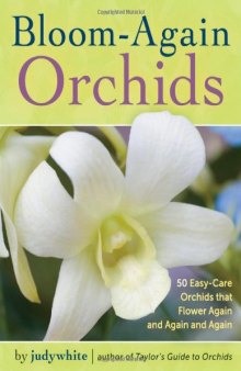 Bloom-Again Orchids: 50 Easy-Care Orchids that Flower Again and Again and Again  