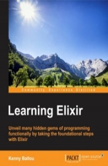 Learning Elixir: Unveil many hidden gems of programming functionally by taking the foundational steps with Elixir