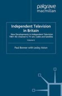 Independent Television in Britain: Volume 6 New Developments in Independent Television 1981–92: Channel 4, TV-am, Cable and Satellite