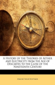 A History of the Theories of Aether and Electricity (From the Age of Descartes to the Close of the Nineteenth Century)