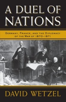 A Duel of Nations: Germany, France, and the Diplomacy of the War of 1870-1871