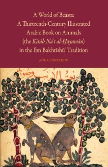 A World of Beasts : a Thirteenth-century Illustrated Arabic Book on Animals (the Kitaab Na't Al-oHayawaan) in the Ibn Bakhtaishau' Tradition