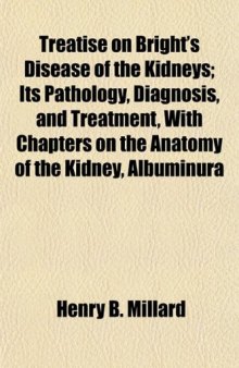 Treatise on Bright's Disease of the Kidneys; Its Pathology, Diagnosis, and Treatment, with Chapters on the Anatomy of the Kidney, Albuminura