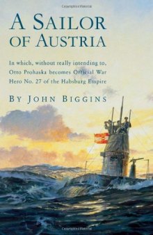 A Sailor of Austria: In Which, Without Really Intending to, Otto Prohaska Becomes Official War Hero No. 27 of the Habsburg Empire (The Otto Prohaska Novels)