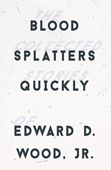 Blood spatters quickly : the collected stories of Edward D. Wood, Jr