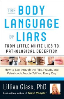 The Body Language of Liars  From Little White Lies to Pathological Deception - How to See through the Fibs, Frauds, and Falsehoods People Tell You Every Day