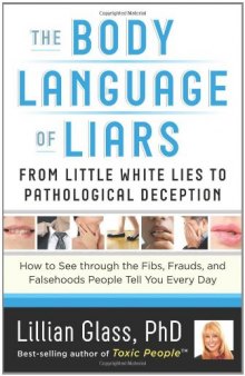 The Body Language of Liars: From Little White Lies to Pathological Deception - How to See through the Fibs, Frauds, and Falsehoods People Tell You Every Day [