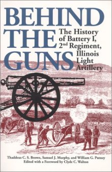 Behind the Guns: The History of Battery I, 2nd Regiment, Illinois Light Artillery (Shawnee Classics (Reprinted))