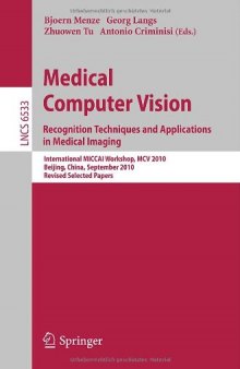 Medical Computer Vision. Recognition Techniques and Applications in Medical Imaging: International MICCAI Workshop, MCV 2010, Beijing, China, September 20, 2010, Revised Selected Papers