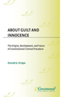 About Guilt and Innocence. The Origins, Development, and Future of Constitutional Criminal Procedure