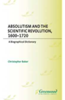 Absolutism and the Scientific Revolution, 1600-1720. A Biographical Dictionary