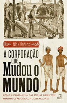 A Corporação que Mudou o Mundo - Como a Companhia das Índias Orientais Moldou a Multinacional Moderna