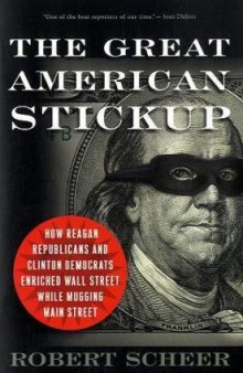The Great American Stickup: How Reagan Republicans and Clinton Democrats Enriched Wall Street While Mugging Main Street