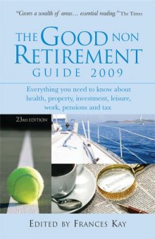 The Good Non Retirement Guide 2009: Everything You Need to Know About Health, Property, Investment, Leisure, Work, Pensions and Tax