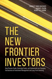 The New Frontier Investors: How Pension Funds, Sovereign Funds, and Endowments are Changing the Business of Investment Management and Long-Term Investing