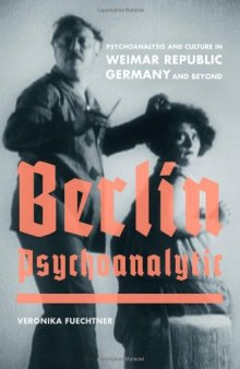 Berlin Psychoanalytic: Psychoanalysis and Culture in Weimar Republic Germany and Beyond  