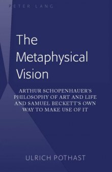 The Metaphysical Vision: Arthur Schopenhauer's Philosophy of Art and Life and Samuel Beckett's Own Way to Make Use of It