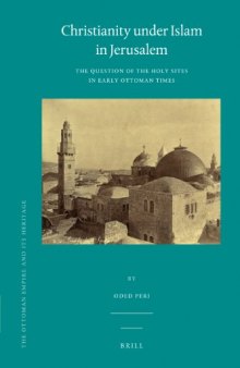 Christianity Under Islam in Jerusalem: The Question of the Holy Sites in Early Ottoman Times (Ottoman Empire & Its Heritage)