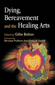 Book Reviews Dying, Bereavement and the Healing Arts Gillie Bolton , Published by Jessica Kingsley Publishers , ISBN: 978-1-84310-516-9 Price: ??19.99 216pp
