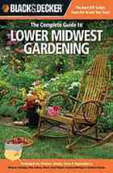 Black & decker The complete guide to lower Midwest gardening : techniques for growing landscape & garden plants in Missouri, Kentucky, Ohio, Indiana, Illinois, West Virginia, southern Michigan & southern Ontario