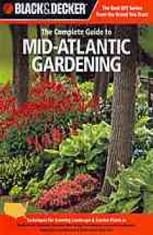 Black & decker The complete guide to Mid-Atlantic gardening : techniques for growing landscape & garden plants in Rhode Island, Delaware, Maryland, New Jersey, Pennsylvania, eastern Massachusetts, Connecticut, southeastern & northwestern New York