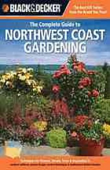 Black & decker The complete guide to Northwest coast gardening : techniques for growing landscape & garden plants in northern California, western Oregon, western Washington, and southwestern British Columbia