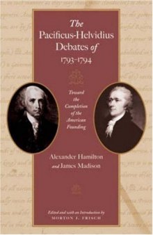 The Pacificus-Helvidius Debates of 1793-1794 - Toward the Completion of the American Founding