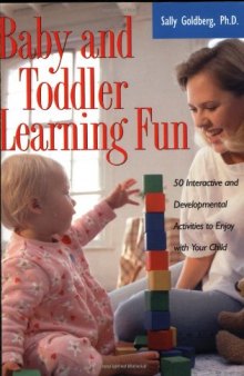 Baby and Toddler Learning Fun: 50 Interactive and Developmental Activities to Enjoy with Your Child