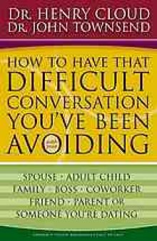 How to have that difficult conversation you've been avoiding : with your spouse, your adult child, your boss, your coworker, your best friend, your parent, someone you're dating