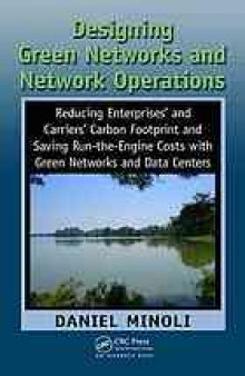 Designing Green Networks and Network Operations: Reducing Enterprises' and Carriers' Carbon Footprint and Saving Run-the-Engine Costs with Green Networks and Data Systems