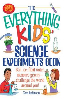 The everything kids' science experiments book : boil ice, float water, measure gravity- challenge the world around you!