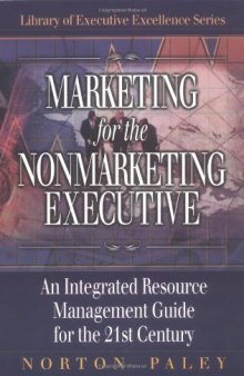 Marketing for the Nonmarketing Executive: An Integrated Resource Management Guide for the 21st Century (Library of Executive Excellence)